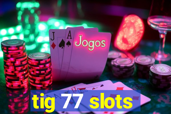 tig 77 slots